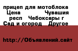 прицеп для мотоблока › Цена ­ 10 000 - Чувашия респ., Чебоксары г. Сад и огород » Другое   